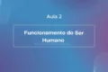 Aula 2 - Funcionamento do Ser Humano