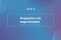 Aula 4 - Propósito nas Organizações
